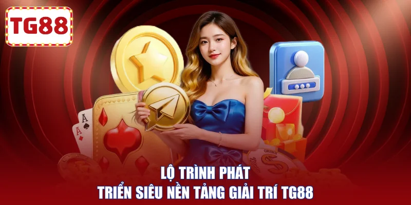 Lộ trình phát triển siêu nền tảng giải trí TG88