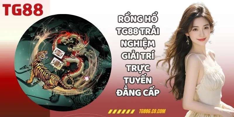 Rồng Hổ TG88 Trải Nghiệm Giải Trí Trực Tuyến Đẳng Cấp